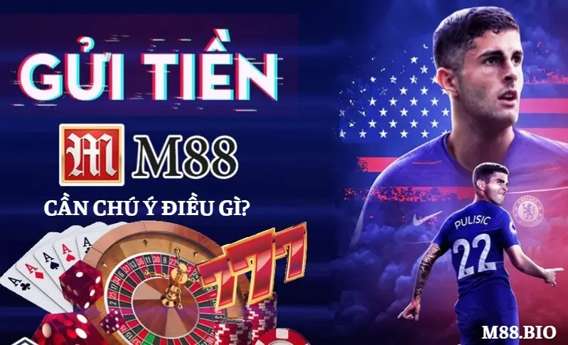 Khi nạp tiền M88 cần chú ý điều gì